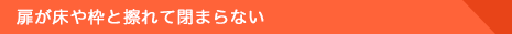 扉が床や枠と擦れて閉まらない