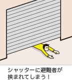 シャッターに避難者が挟まれてしまう！