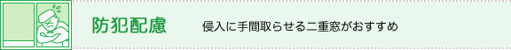 防犯配慮 侵入に手間取らせる二重窓がおすすめ