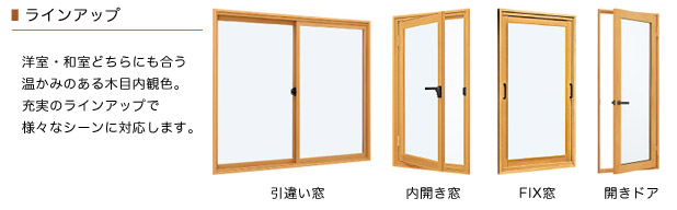ラインアップ 洋室・和室どちらにも合う温かみのある木目内観色。充実のラインアップで様々なシーンに対応します。